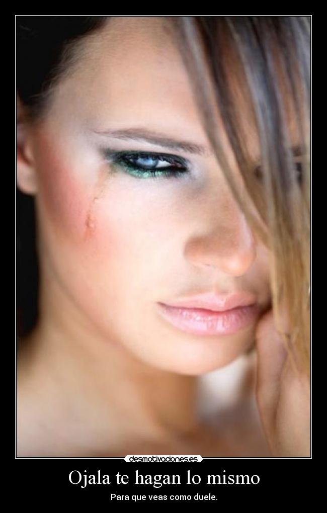 Ojala te hagan lo mismo - Para que veas como duele.