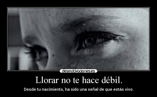Llorar no te hace débil. -