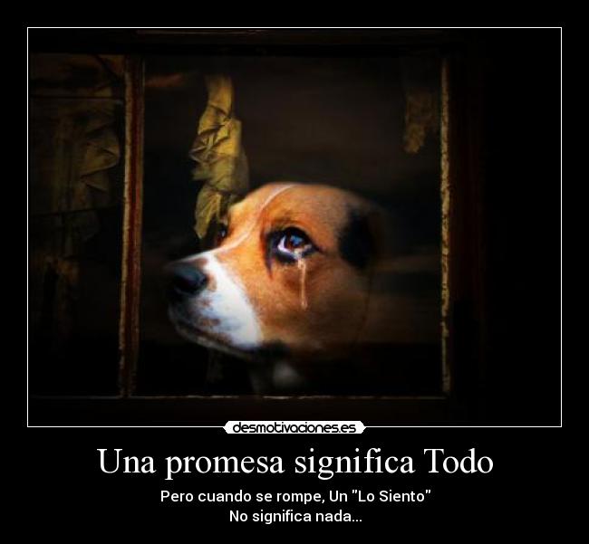 Una promesa significa Todo - Pero cuando se rompe, Un Lo Siento
No significa nada...