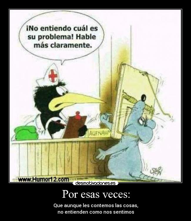 Por esas veces: - Que aunque les contemos las cosas,
no entienden como nos sentimos