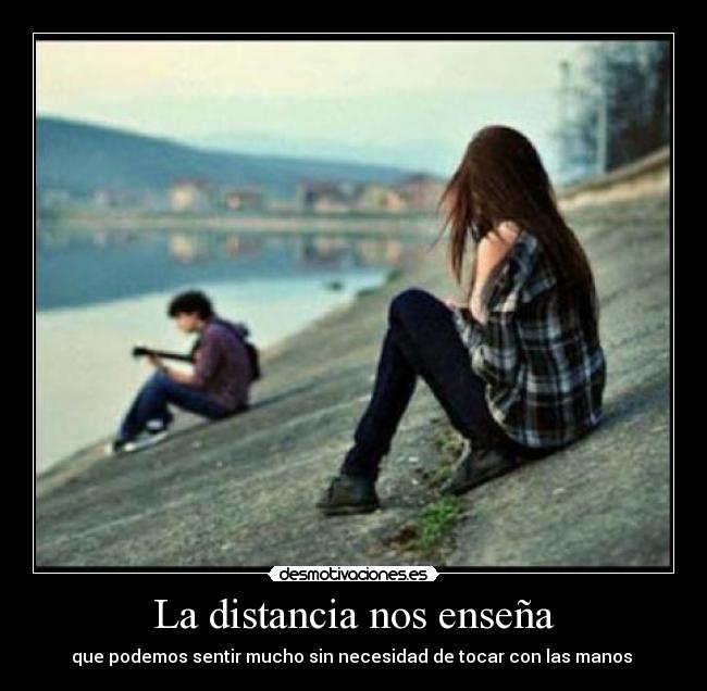 La distancia nos enseña - que podemos sentir mucho sin necesidad de tocar con las manos ♥