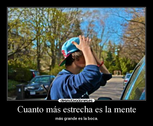 Cuanto más estrecha es la mente - más grande es la boca.