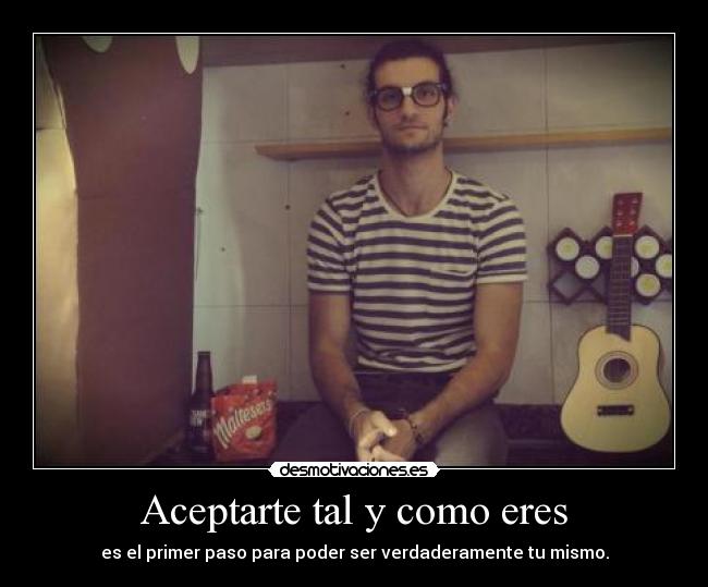 Aceptarte tal y como eres - es el primer paso para poder ser verdaderamente tu mismo.