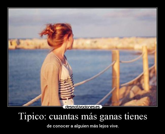 Tipico: cuantas más ganas tienes - de conocer a alguien más lejos vive.
