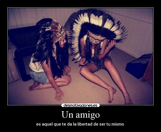 Un amigo - es aquel que te da la libertad de ser tu mismo
