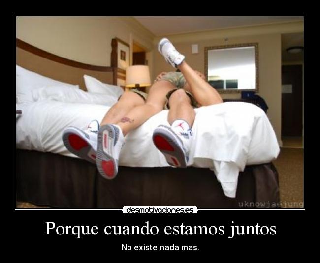 Porque cuando estamos juntos - No existe nada mas.