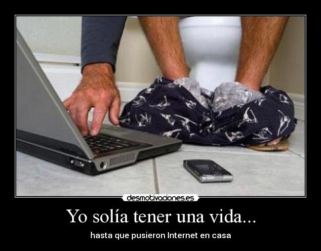 Yo solía tener una vida... - hasta que pusieron Internet en casa