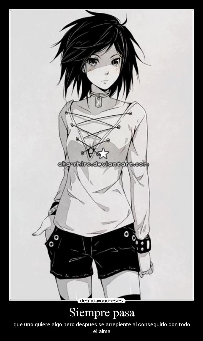 Siempre pasa - que uno quiere algo pero despues se arrepiente al conseguirlo con todo el alma