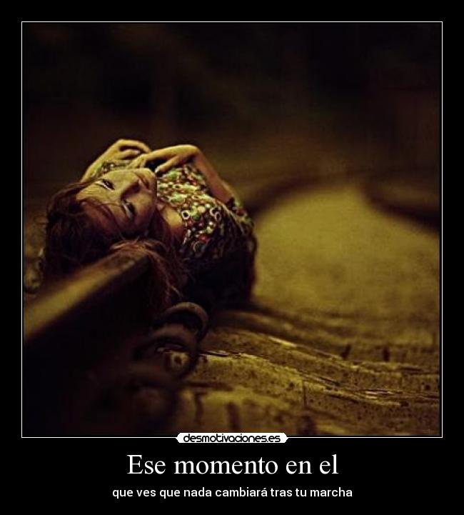 Ese momento en el - que ves que nada cambiará tras tu marcha
