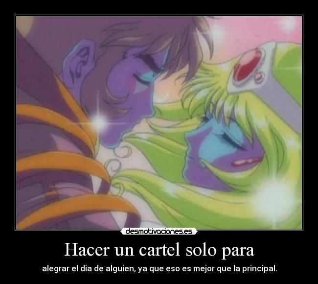 Hacer un cartel solo para - alegrar el dia de alguien, ya que eso es mejor que la principal.
