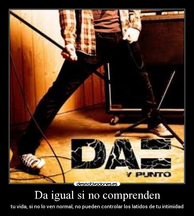 Da igual si no comprenden - tu vida, si no lo ven normal, no pueden controlar los latidos de tu intimidad