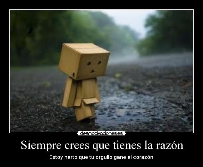 Siempre crees que tienes la razón - Estoy harto que tu orgullo gane al corazón.