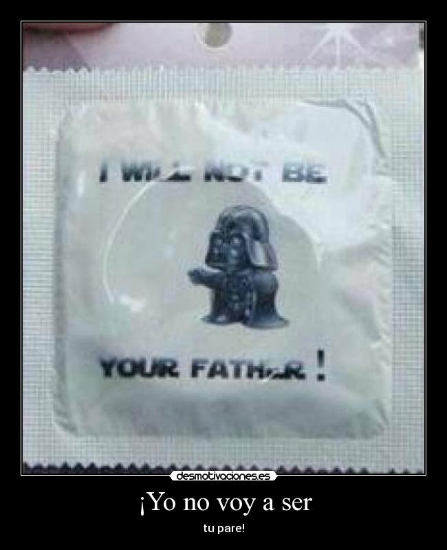 ¡Yo no voy a ser - tu pare!