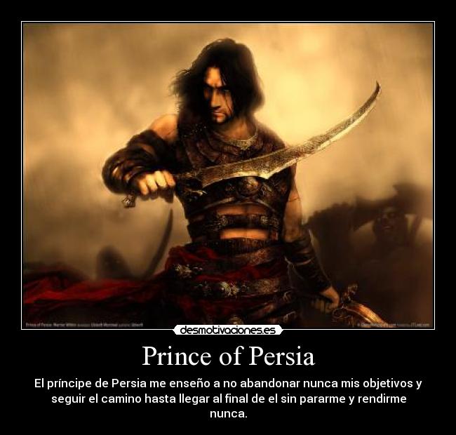 Prince of Persia - El príncipe de Persia me enseño a no abandonar nunca mis objetivos y
seguir el camino hasta llegar al final de el sin pararme y rendirme
nunca.