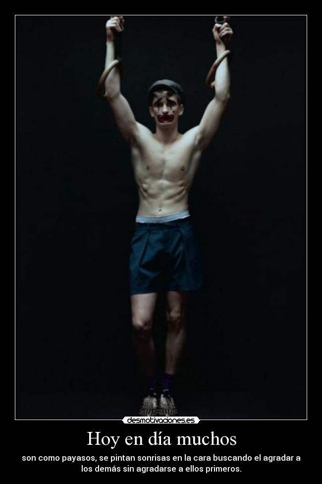 Hoy en día muchos - son como payasos, se pintan sonrisas en la cara buscando el agradar a
los demás sin agradarse a ellos primeros.