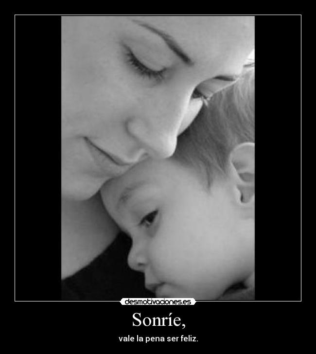 Sonríe, - vale la pena ser feliz.