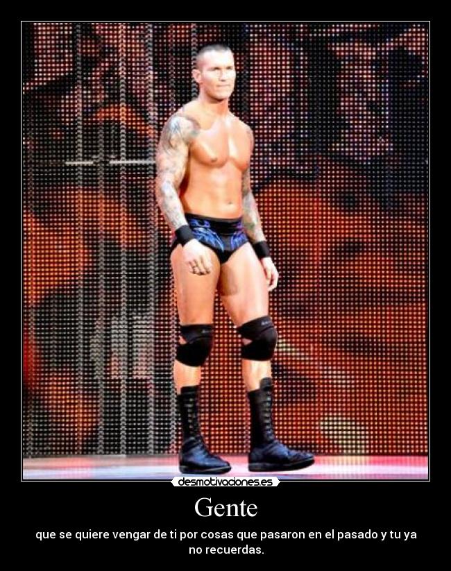 Gente - que se quiere vengar de ti por cosas que pasaron en el pasado y tu ya no recuerdas.