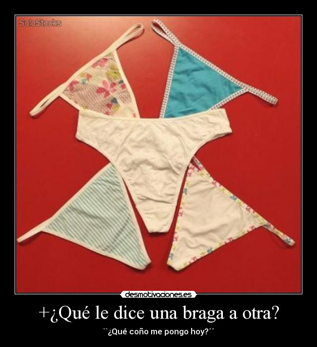 +¿Qué le dice una braga a otra? - ``¿Qué coño me pongo hoy?´´