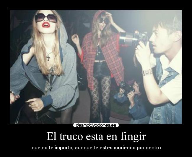 El truco esta en fingir - que no te importa, aunque te estes muriendo por dentro