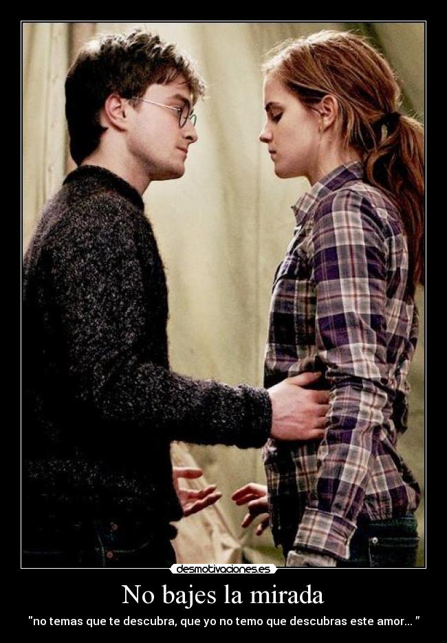 No bajes la mirada - no temas que te descubra, que yo no temo que descubras este amor... ”