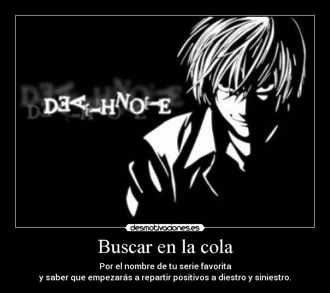 Buscar en la cola - Por el nombre de tu serie favorita
y saber que empezarás a repartir positivos a diestro y siniestro.