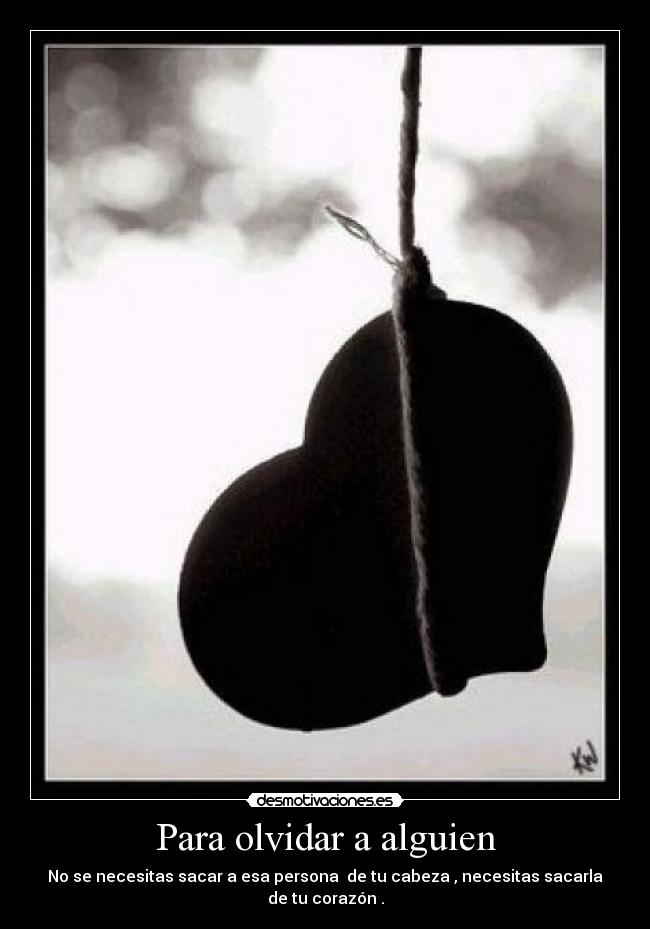 Para olvidar a alguien - No se necesitas sacar a esa persona de tu cabeza , necesitas sacarla de tu corazón .