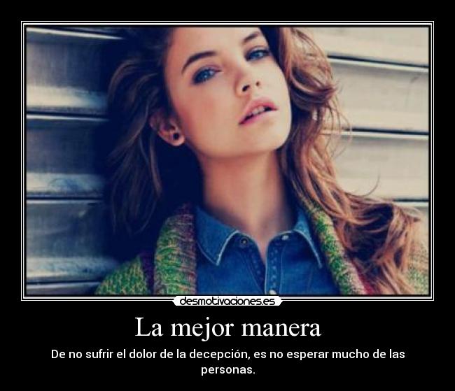 La mejor manera - De no sufrir el dolor de la decepción, es no esperar mucho de las personas.