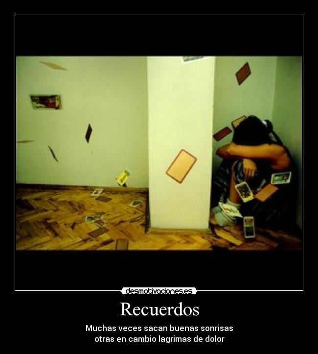 Recuerdos - Muchas veces sacan buenas sonrisas
otras en cambio lagrimas de dolor