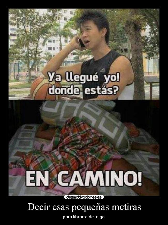 Decir esas pequeñas metiras - para librarte de algo.