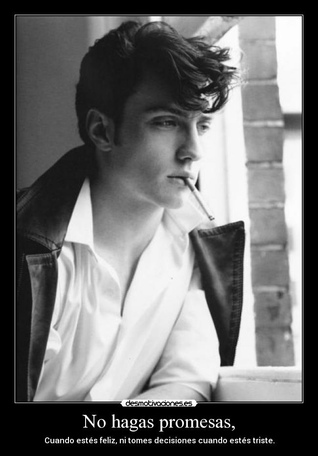 No hagas promesas, - Cuando estés feliz, ni tomes decisiones cuando estés triste.