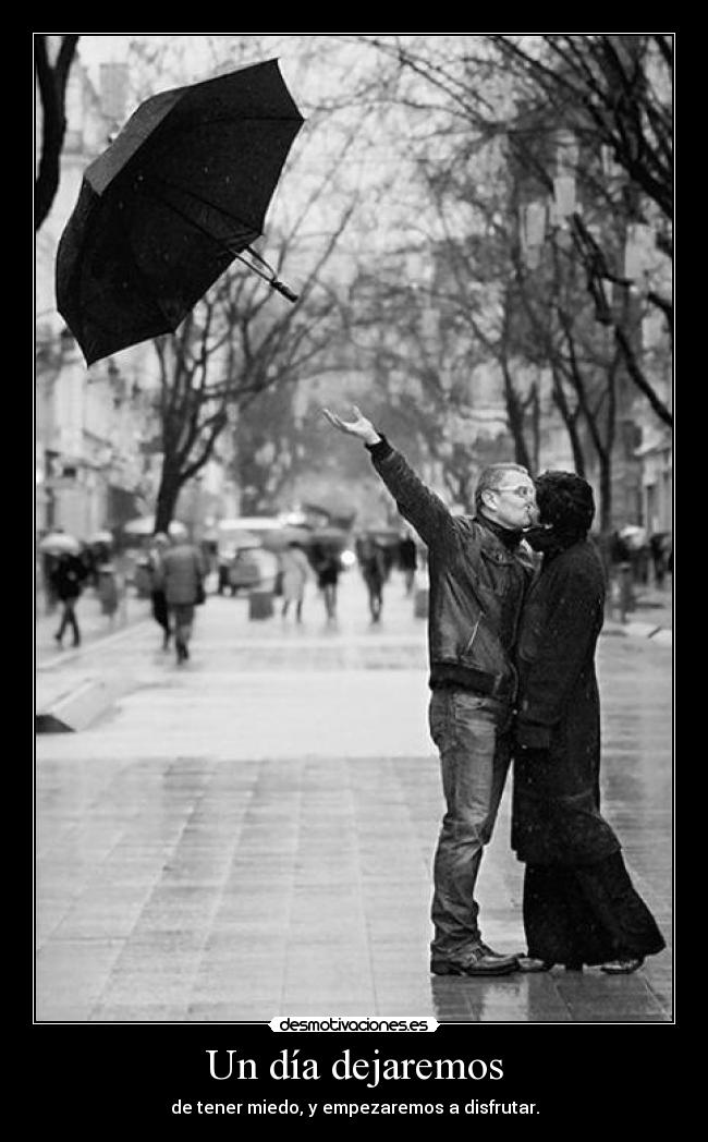 Un día dejaremos - de tener miedo, y empezaremos a disfrutar.