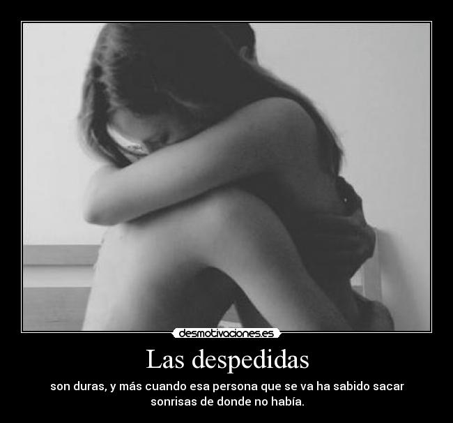 Las despedidas - son duras, y más cuando esa persona que se va ha sabido sacar
sonrisas de donde no había.