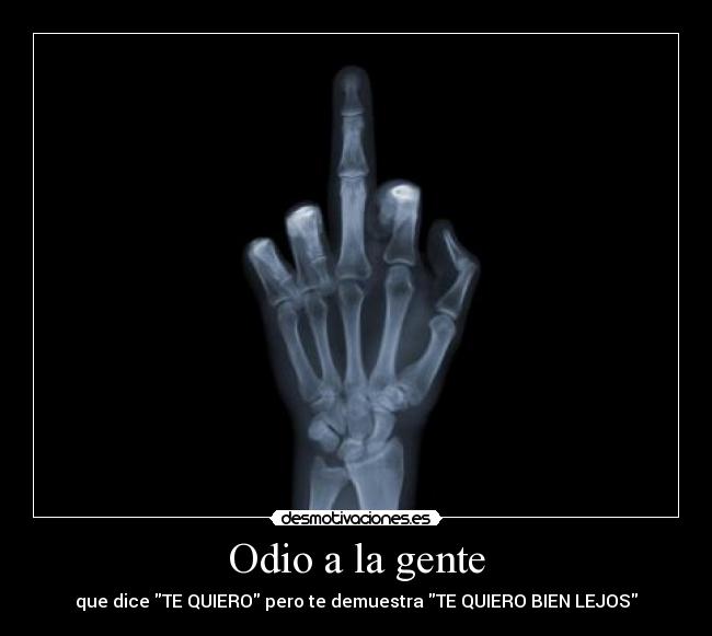Odio a la gente - que dice TE QUIERO pero te demuestra TE QUIERO BIEN LEJOS