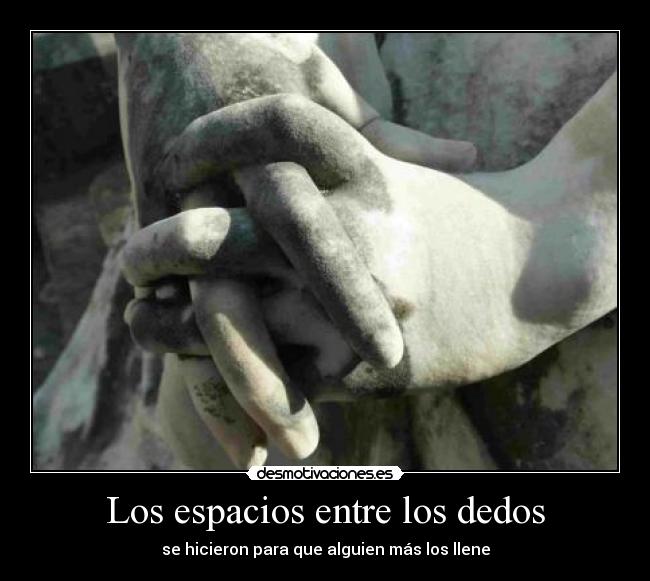 Los espacios entre los dedos - se hicieron para que alguien más los llene