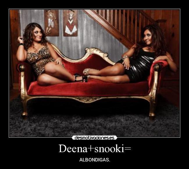Deena+snooki= -
