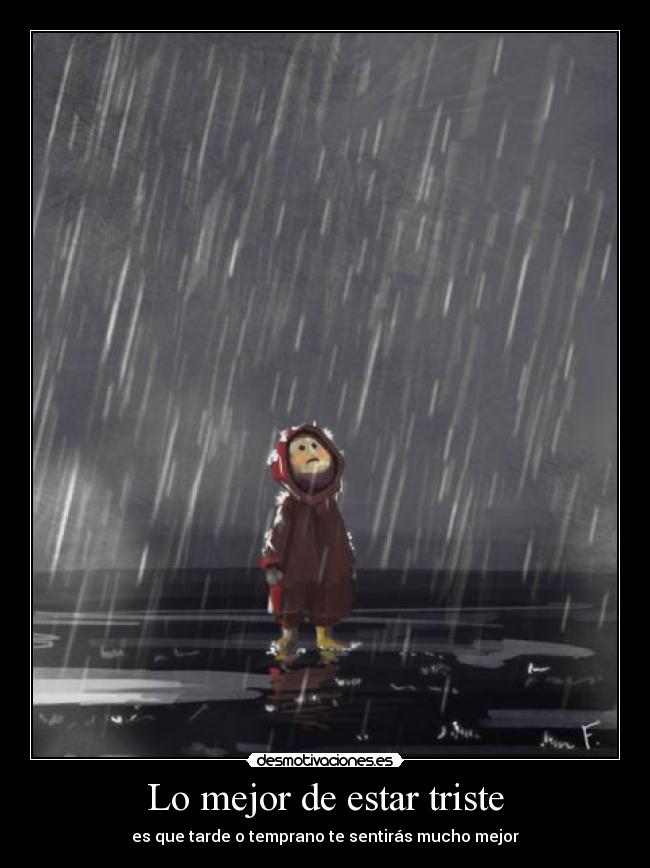 Lo mejor de estar triste - es que tarde o temprano te sentirás mucho mejor