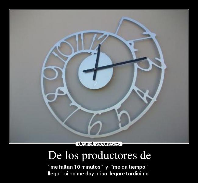 De los productores de - ¨me faltan 10 minutos¨ y ¨me da tiempo¨
llega ¨si no me doy prisa llegare tardicimo¨