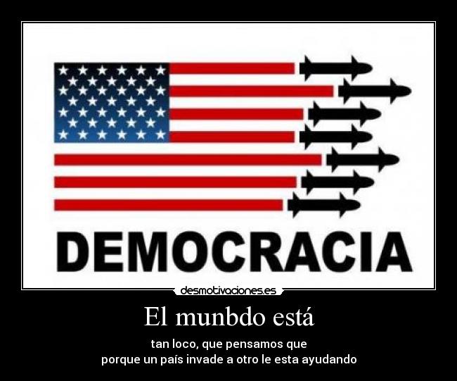 El munbdo está - tan loco, que pensamos que
porque un país invade a otro le esta ayudando