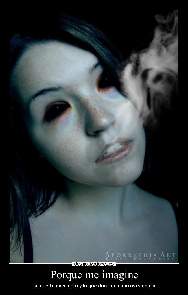Porque me imagine - la muerte mas lenta y la que dura mas aun asi sigo aki