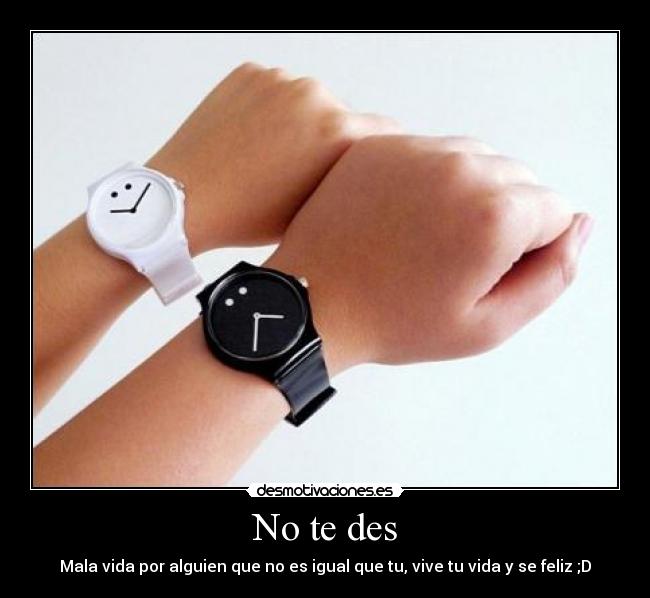 No te des - Mala vida por alguien que no es igual que tu, vive tu vida y se feliz ;D