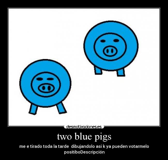 two blue pigs - me e tirado toda la tarde dibujandolo asi k ya pueden votarmelo positiboDescripción