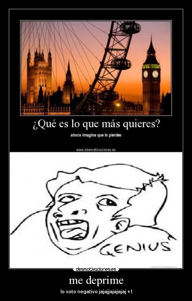 me deprime - lo voto negativo jajajjajajajaj +1