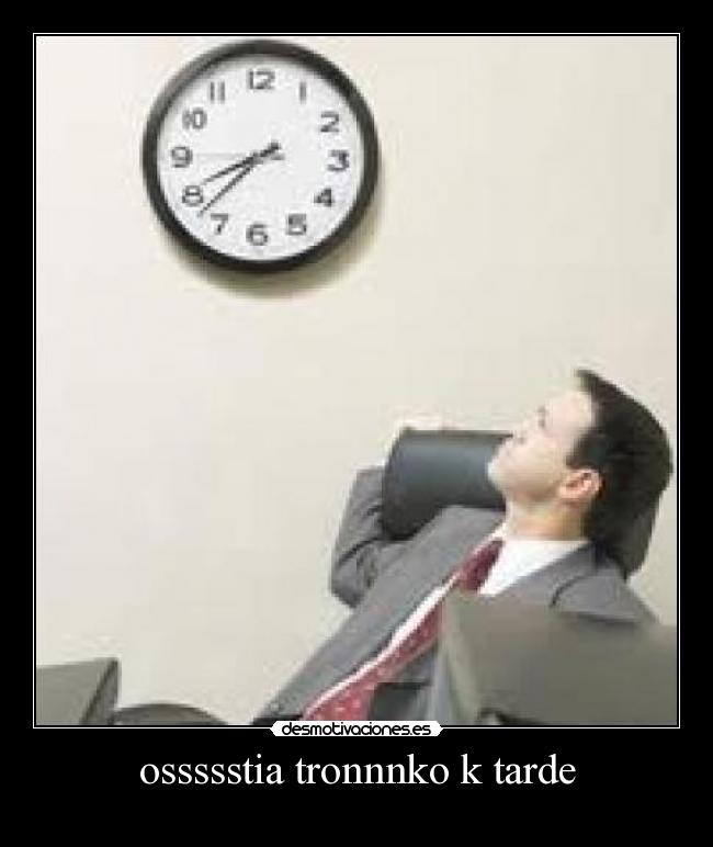 ossssstia tronnnko k tarde -