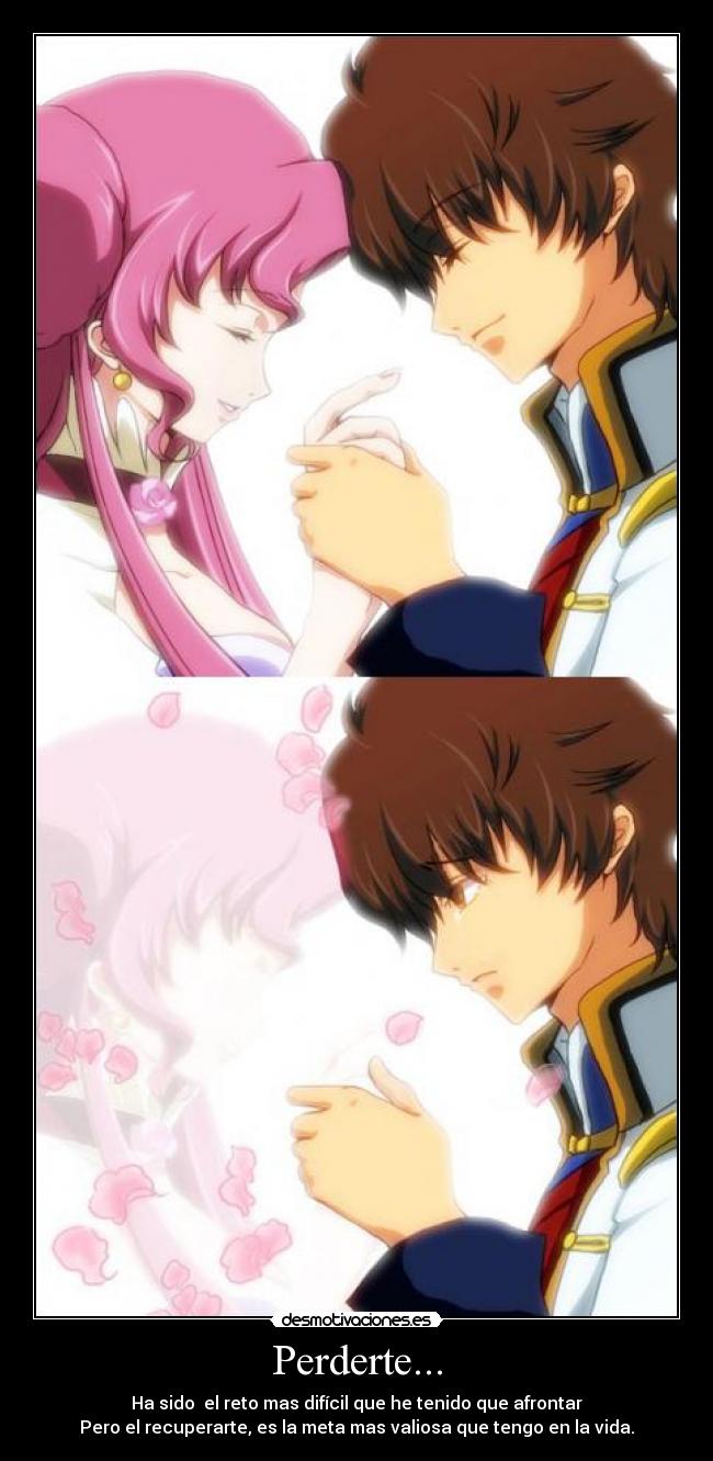 Perderte... - Ha sido  el reto mas difícil que he tenido que afrontar
Pero el recuperarte, es la meta mas valiosa que tengo en la vida.