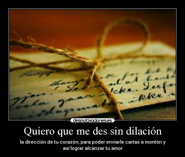 Quiero que me des sin dilación - la dirección de tu corazón, para poder enviarle cartas a montón y
así lograr alcanzar tu amor