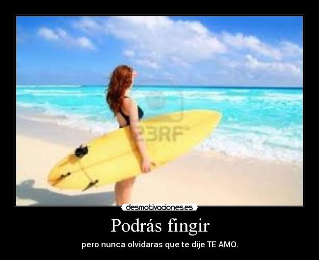 Podrás fingir - pero nunca olvidaras que te dije TE AMO.