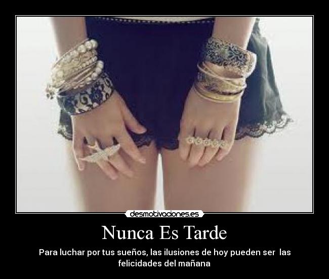 Nunca Es Tarde - Para luchar por tus sueños, las ilusiones de hoy pueden ser las
felicidades del mañana