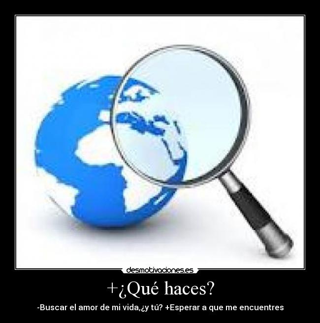 +¿Qué haces? - -Buscar el amor de mi vida,¿y tú? +Esperar a que me encuentres
