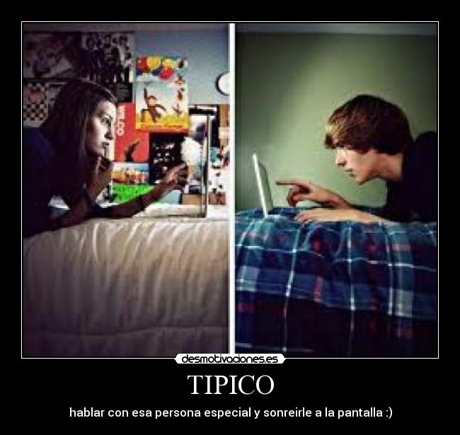 TIPICO - hablar con esa persona especial y sonreirle a la pantalla :)