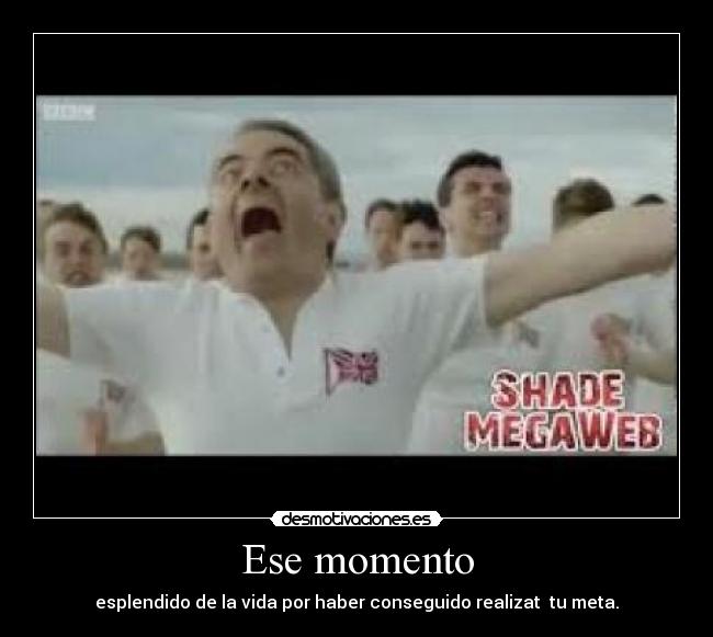 Ese momento - esplendido de la vida por haber conseguido realizat tu meta.